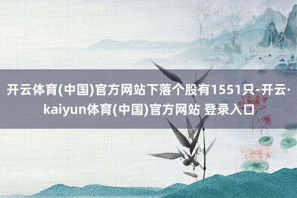 开云体育(中国)官方网站下落个股有1551只-开云·kaiyun体育(中国)官方网站 登录入口