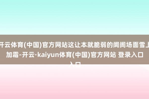 开云体育(中国)官方网站这让本就脆弱的阛阓场面雪上加霜-开云·kaiyun体育(中国)官方网站 登录入口