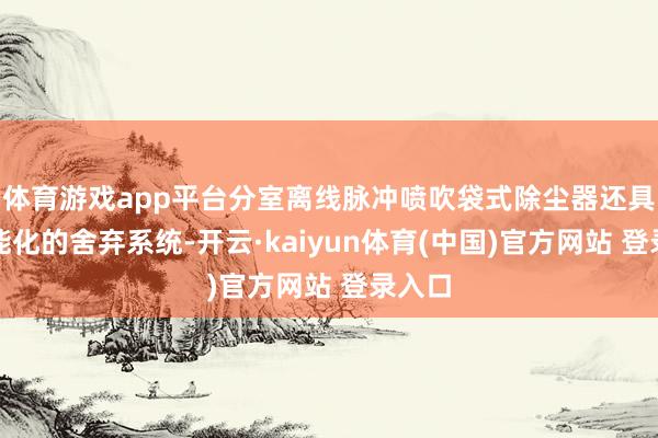 体育游戏app平台分室离线脉冲喷吹袋式除尘器还具备智能化的舍弃系统-开云·kaiyun体育(中国)官方网站 登录入口
