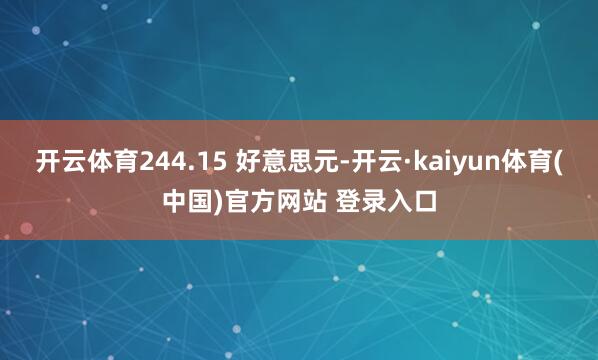 开云体育244.15 好意思元-开云·kaiyun体育(中国)官方网站 登录入口