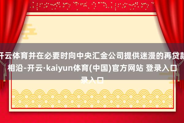 开云体育并在必要时向中央汇金公司提供迷漫的再贷款相沿-开云·kaiyun体育(中国)官方网站 登录入口