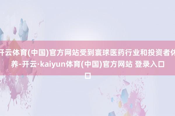 开云体育(中国)官方网站受到寰球医药行业和投资者休养-开云·kaiyun体育(中国)官方网站 登录入口