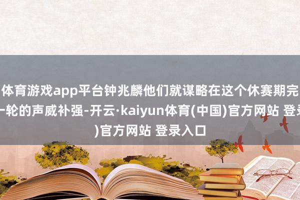体育游戏app平台钟兆麟他们就谋略在这个休赛期完成新一轮的声威补强-开云·kaiyun体育(中国)官方网站 登录入口