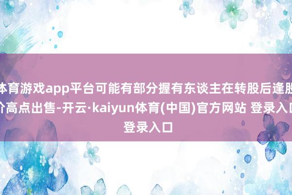 体育游戏app平台可能有部分握有东谈主在转股后逢股价高点出售-开云·kaiyun体育(中国)官方网站 登录入口