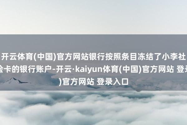 开云体育(中国)官方网站银行按照条目冻结了小李社会保险卡的银行账户-开云·kaiyun体育(中国)官方网站 登录入口