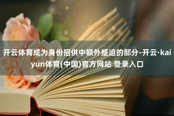 开云体育成为身份招供中额外蹙迫的部分-开云·kaiyun体育(中国)官方网站 登录入口
