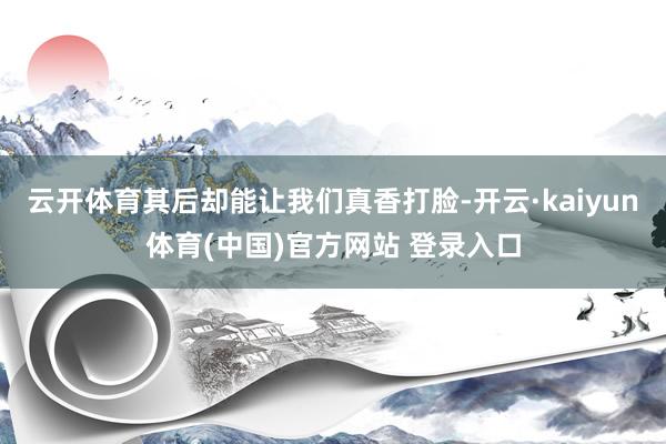 云开体育其后却能让我们真香打脸-开云·kaiyun体育(中国)官方网站 登录入口
