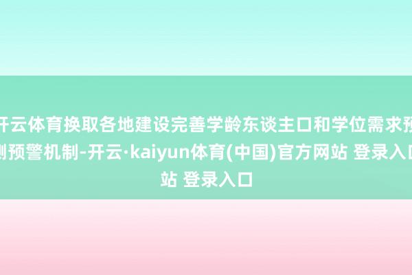 开云体育换取各地建设完善学龄东谈主口和学位需求预测预警机制-开云·kaiyun体育(中国)官方网站 登录入口