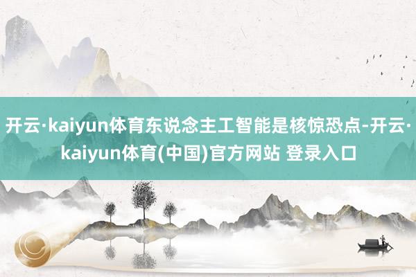 开云·kaiyun体育东说念主工智能是核惊恐点-开云·kaiyun体育(中国)官方网站 登录入口