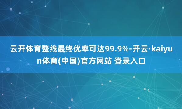 云开体育整线最终优率可达99.9%-开云·kaiyun体育(中国)官方网站 登录入口