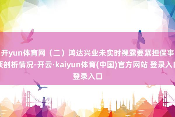 开yun体育网　　（二）鸿达兴业未实时裸露要紧担保事项剖析情况-开云·kaiyun体育(中国)官方网站 登录入口