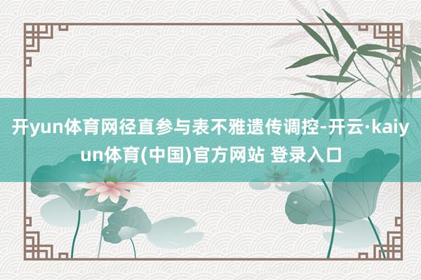 开yun体育网径直参与表不雅遗传调控-开云·kaiyun体育(中国)官方网站 登录入口