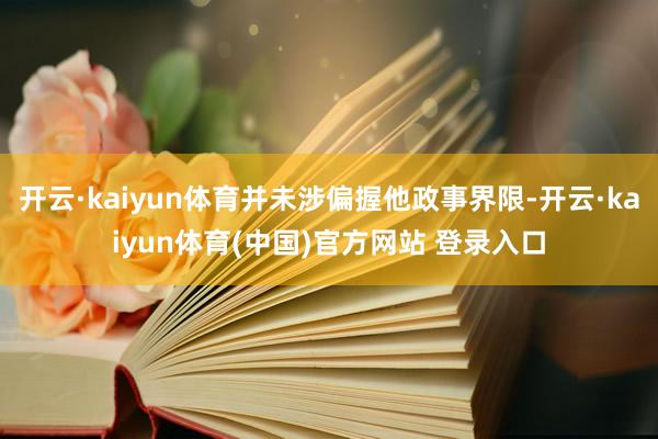 开云·kaiyun体育并未涉偏握他政事界限-开云·kaiyun体育(中国)官方网站 登录入口