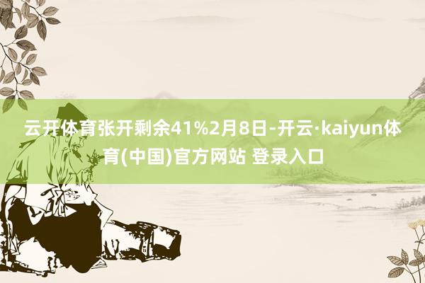 云开体育张开剩余41%2月8日-开云·kaiyun体育(中国)官方网站 登录入口